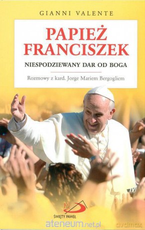 Papież Franciszek. Niespodziewany dar od Boga [KSĄŻKA]