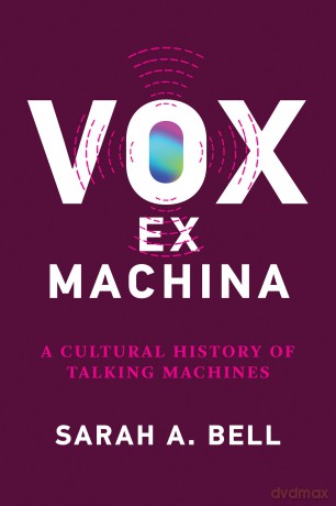 Vox ex Machina: A Cultural History of Talking Machines - Sarah A. Bell [KSIĄŻKA]
