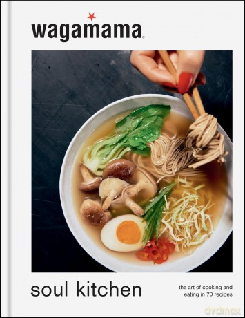 wagamama Soul Kitchen: The Art of Cooking and Eating in 70 Recipes, the brand new book for 2024 - Wagamama Limited [KSIĄŻKA]