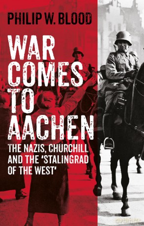 War Comes to Aachen: The Nazis, Churchill and the 'Stalingrad of the West' - Philip W. Blood [KSIĄŻKA]