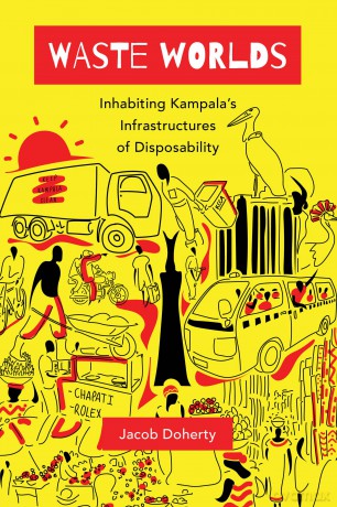 Waste Worlds: Inhabiting Kampala's Infrastructures of Disposability: 6 (Atelier: Ethnographic Inquiry in the Twenty-First Century) - Jacob Doherty [KSIĄŻKA]
