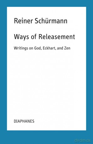 Ways of Releasement: Writings on God, Eckhart, and Zen (Reiner Schürmann Lecture Notes) - Reiner Schürmann [KSIĄŻKA]
