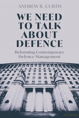We Need to Talk About Defence: Reforming Contemporary Defence Management - Andrew Curtis [KSIĄŻKA]