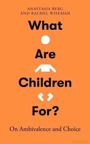 What Are Children For: On Ambivalence and Choice - Anastasia Berg [KSIĄŻKA]