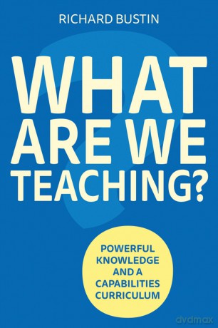 What are we Teaching: Powerful knowledge and a capabilities curriculum - Richard Bustin [KSIĄŻKA]