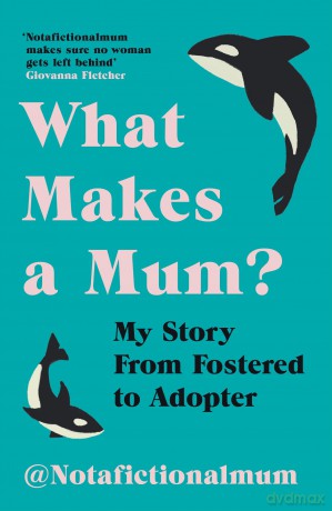 What Makes a Mum: My Story From Fostered to Adopter [KSIĄŻKA]