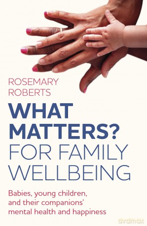 WHAT MATTERS For family wellbeing: Babies, young children, and their companions' mental health and happiness - Rosemary Roberts [KSIĄŻKA]
