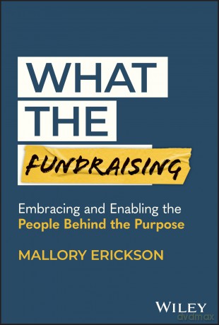 What the Fundraising: Embracing and Enabling the People Behind the Purpose - Mallory Erickson [KSIĄŻKA]