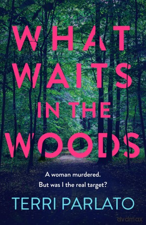 What Waits in The Woods: A fast-paced, addictive crime thriller - Terri Parlato [KSIĄŻKA]