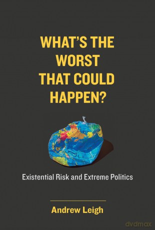 What's the Worst That Could Happen: Existential Risk and Extreme Politics - Andrew Leigh [KSIĄŻKA]
