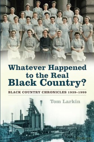Whatever Happened to the Real Black Country: Black Country Chronicles 1939-1999 - Tom Larkin [KSIĄŻKA]
