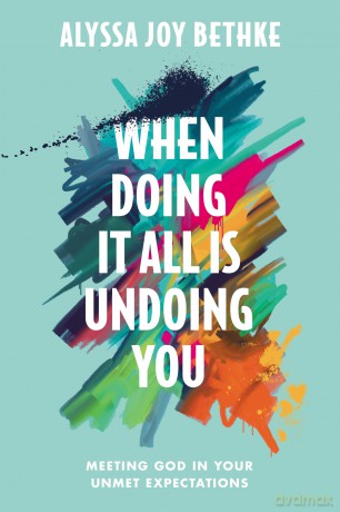 When Doing It All Is Undoing You: Meeting God in Your Unmet Expectations - Alyssa J Bethke [KSIĄŻKA]