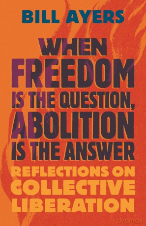 When Freedom Is the Question, Abolition Is the Answer: Reflections on Collective Liberation - Bill Ayers [KSIĄŻKA]