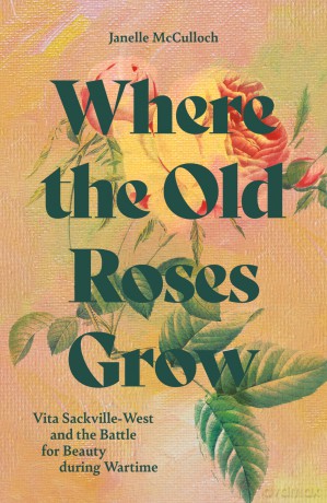 Where the Old Roses Grow: Vita Sackville-West and the Battle for Beauty during Wartime - Janelle McCulloch [KSIĄŻKA]