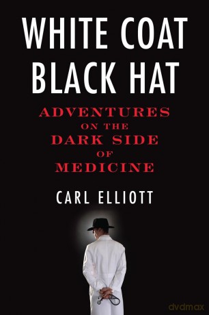 White Coat, Black Hat: Adventures on the Dark Side of Medicine - Carl Elliott [KSIĄŻKA]