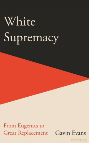 White Supremacy: From Eugenics to Great Replacement - Gavin Evans [KSIĄŻKA]