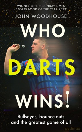 Who Darts Wins!: Bullseyes, bounce-outs and the greatest game of all - John Woodhouse [KSIĄŻKA]