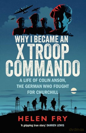 Why I Became an X Troop Commando: A Life of Colin Anson, the German who Fought for Churchill - Helen Fry [KSIĄŻKA]