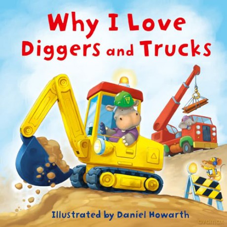 Why I Love Diggers and Trucks: A new fun, illustrated children's picture book about construction vehicles - perfect for the youngest of readers! - Daniel Howarth [KSIĄŻKA]