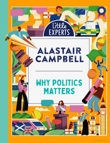 Why Politics Matters: A new must-have children's illustrated non-fiction book about politics and government for 6-9-year-olds for 2024: Book 8 (Little Experts) - Alastair Campbell [KSIĄŻKA]