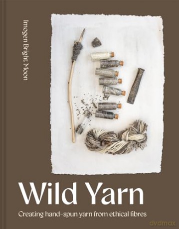 Wild Yarn: Creating hand-spun yarn from ethical fibres - Imogen Bright Moon [KSIĄŻKA]