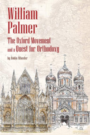 William Palmer: The Oxford Movement and a Quest for Orthodoxy - Robin Wheeler [KSIĄŻKA]