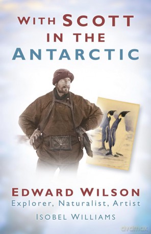 With Scott in the Antarctic: Edward Wilson: Explorer, Naturalist, Artist - Isobel Williams [KSIĄŻKA]