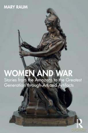 Women and War: Stories from the Amazons to the Greatest Generation through Art and Artifacts - Mary Raum [KSIĄŻKA]