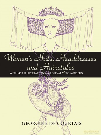 Women's Hats, Headdresses and Hairstyles: With 453 Illustrations, Medieval to Modern (Dover Fashion and Costumes) - Georgine De Courtais [KSIĄŻKA]