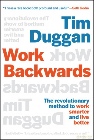 Work Backwards: The Revolutionary Method to Work Smarter and Live Better - Tim Duggan [KSIĄŻKA]