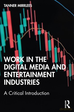 Work in the Digital Media and Entertainment Industries: A Critical Introduction - Tanner Mirrlees [KSIĄŻKA]
