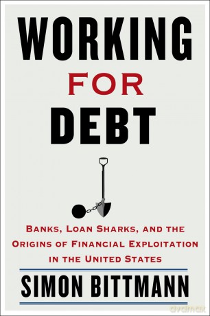 Working for Debt: Banks, Loan Sharks, and the Origins of Financial Exploitation in the United States - Simon Bittmann [KSIĄŻKA]