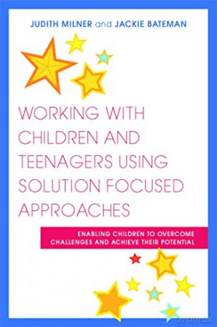Working with Children and Teenagers Using Solution Focused Approaches: Enabling Children to Overcome Challenges and Achieve their Potential - Judith Milner and Jackie Bateman [KSIĄŻKA]