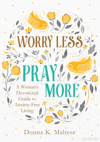 Worry Less, Pray More: A Woman's Devotional Guide to Anxiety-Free Living - Donna K Maltese [KSIĄŻKA]