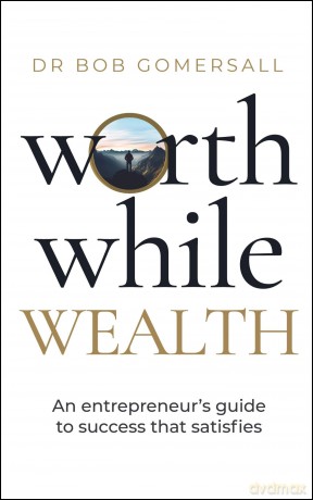 Worthwhile Wealth: An entrepreneur's guide to success that satisfies - Dr. Bob Gomersall [KSIĄŻKA]