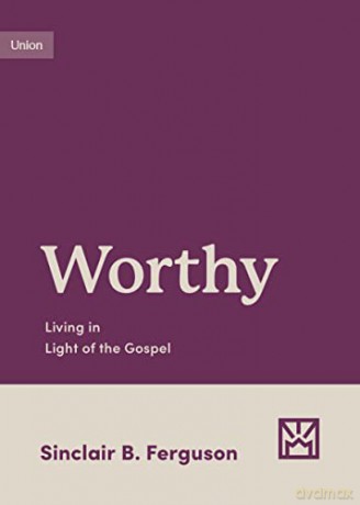 Worthy: Living in Light of the Gospel (Growing Gospel Integrity) - Sinclair B. Ferguson [KSIĄŻKA]