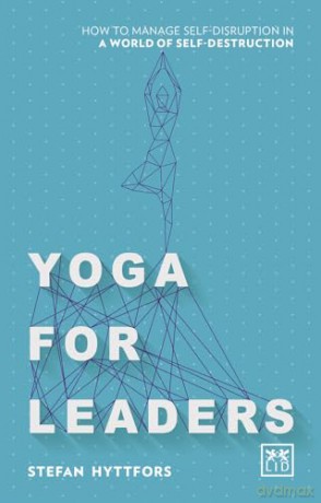 Yoga for Leaders: How to manage self-disruption in a world of self-destruction - Stefan Hyttfors [KSIĄŻKA]