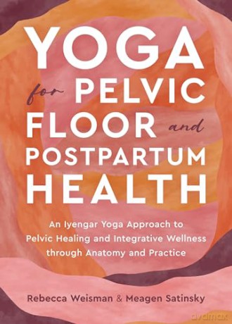 Yoga for Pelvic Floor and Postpartum Health: An Iyengar Yoga Approach to Pelvic Healing and Integrative Wellness through Anatomy and Practice - Rebecca Weisman [KSIĄŻKA]