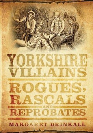Yorkshire Villains: Rogues, Rascals and Reprobates - Margaret Drinkall [KSIĄŻKA]