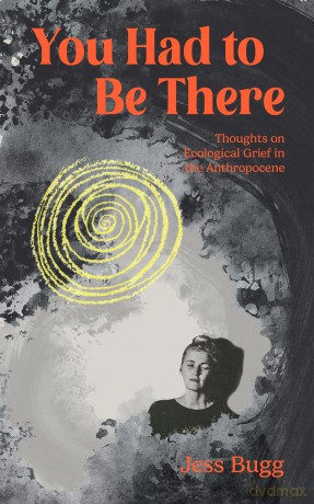 You Had to be There: Thoughts on Ecological Grief in the Anthropocene - Jess Bugg [KSIĄŻKA]