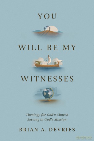 You Will Be My Witnesses: Theology for God's Church Serving in God's Mission - Brian A. DeVries [KSIĄŻKA]