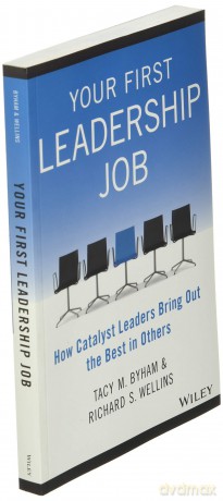 Your First Leadership Job: How Catalyst Leaders Bring Out the Best in Others - Tacy M. Byham [KSIĄŻKA]