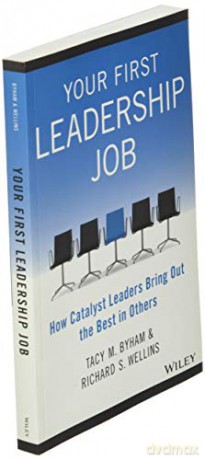 Your First Leadership Job: How Catalyst Leaders Bring Out the Best in Others - Tacy M. Byham [KSIĄŻKA]