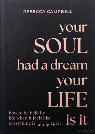 Your Soul Had a Dream, Your Life Is It: How to Be Held by Life When It Feels Like Everything Is Falling Apart - Rebecca Campbell [KSIĄŻKA]