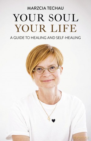 Your Soul, Your Life: A GUIDE TO HEALING AND SELF-HEALING - Marzcia Techau [KSIĄŻKA]