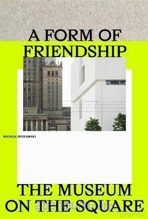 A Form of Friendship. The Museum on the Square - Michał Murawski [KSIĄŻKA]