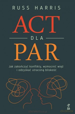 ACT dla par. Jak zakończyć konflikty, wzmocnić... - Russ Harris [KSIĄŻKA]