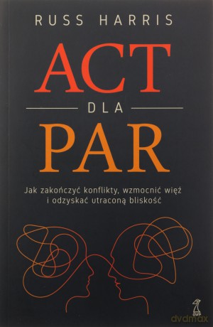 ACT dla par. Jak zakończyć konflikty, wzmocnić... - Russ Harris [KSIĄŻKA]