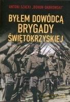 Byłem dowódcą Brygady Świętokrzyskiej w.2 - Antoni Szacki [KSIĄŻKA]