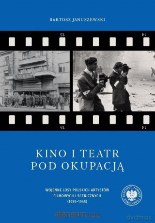 Kino i teatr pod okupacją. Wojenne losy polskich arstystów filmowych - Bartosz Januszewski [KSIĄŻKA]